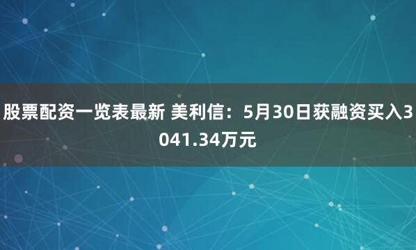 股票配资一览表最新 美利信：5月30日获融资买入3041.34万元
