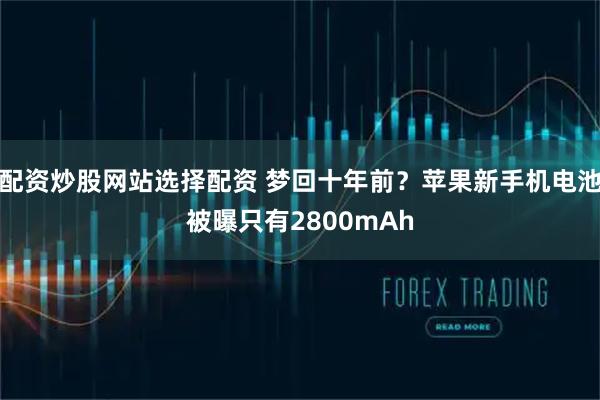 配资炒股网站选择配资 梦回十年前？苹果新手机电池被曝只有2800mAh