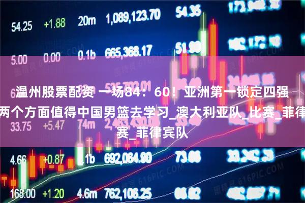 温州股票配资 一场84：60！亚洲第一锁定四强，有两个方面值得中国男篮去学习_澳大利亚队_比赛_菲律宾队
